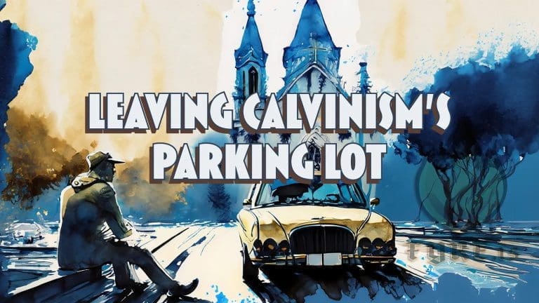 Leaving Calvinism’s Parking Lot
